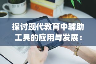 探讨现代教育中辅助工具的应用与发展：以数字化技术提升学习效率及教学质量为例