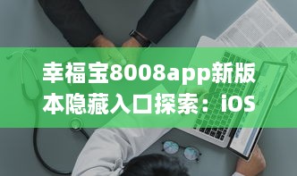 幸福宝8008app新版本隐藏入口探索：iOS设备如何高效使用 v3.6.5下载