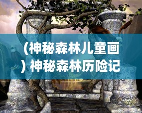 (神秘森林儿童画) 神秘森林历险记：精灵萌宝贝的奇幻世界与魔法力量的探索之旅