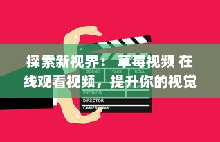 探索新视界： 草莓视频 在线观看视频，提升你的视觉体验和娱乐生活 v2.6.7下载