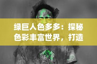 绿巨人色多多：探秘色彩丰富世界，打造独特一站式购物休闲之旅