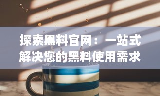 探索黑料官网：一站式解决您的黑料使用需求，提供优质产品与服务 v8.5.8下载