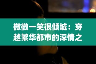 微微一笑很倾城：穿越繁华都市的深情之恋，亦带着甜蜜与甘酸，忧郁又不失浪漫