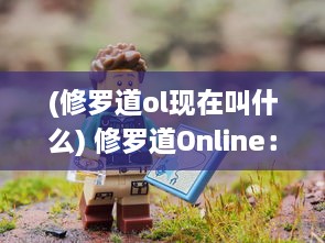 (修罗道ol现在叫什么) 修罗道Online：探索异世界冒险，以上仙侠角色跨越热血的江湖烽火