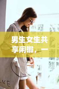 男生女生共享闲暇，一起差差的APP下载安装大全：校园生活的休闲游戏与实用工具一网打尽 v3.4.7下载