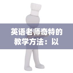 英语老师奇特的教学方法：以他自创的'吃小肚肚'游戏提升我的语言理解能力