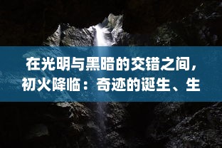 在光明与黑暗的交错之间，初火降临：奇迹的诞生、生命的觉醒与未来的启示