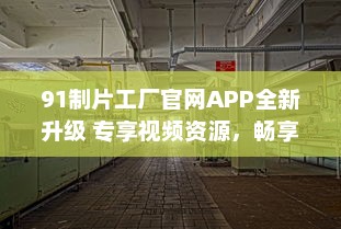 91制片工厂官网APP全新升级 专享视频资源，畅享私密空间，随时随地掌控娱乐新动态