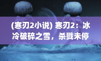 (寒刃2小说) 寒刃2：冰冷破碎之雪，杀戮未停的复仇之刃再度出鞘