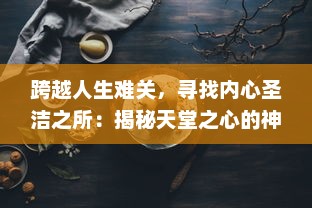 跨越人生难关，寻找内心圣洁之所：揭秘天堂之心的神秘传说与深层内涵