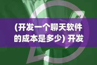 (开发一个聊天软件的成本是多少) 开发聊天App的成本分析：从功能到技术需求，预算该如何制定?