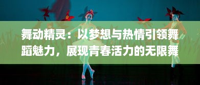 舞动精灵：以梦想与热情引领舞蹈魅力，展现青春活力的无限舞台