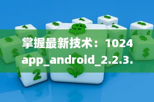 掌握最新技术：1024app_android_2.2.3.apk.1版本升级亮点全解析 v3.1.0下载