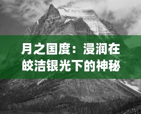 月之国度：浸润在皎洁银光下的神秘幽深世界的迷人传说与探索之旅