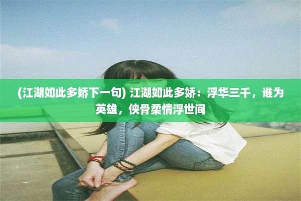 (江湖如此多娇下一句) 江湖如此多娇：浮华三千，谁为英雄，侠骨柔情浮世间