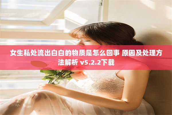 女生私处流出白白的物质是怎么回事 原因及处理方法解析 v5.2.2下载