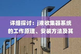 详细探讨：j液收集器系统的工作原理、安装方法及其在工业生产中的重要作用 v9.6.5下载