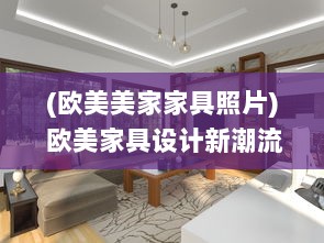 (欧美美家家具照片) 欧美家具设计新潮流：大气又硬朗，粗犷的BBBBB风格引领新格调