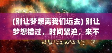 (别让梦想离我们远去) 别让梦想错过，时间紧迫，来不及了快上我们实现目标的列车