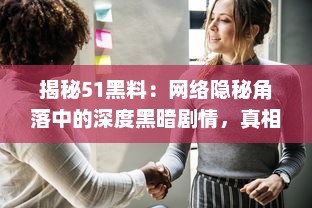 揭秘51黑料：网络隐秘角落中的深度黑暗剧情，真相或许超乎你的想象