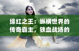 绯红之王：纵横世界的传奇霸主，铁血战场的无上领导者与儿女情长的炽爱之路 v1.1.3下载