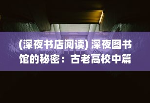 (深夜书店阅读) 深夜图书馆的秘密：古老高校中篇幅的诡谈与谜团探寻