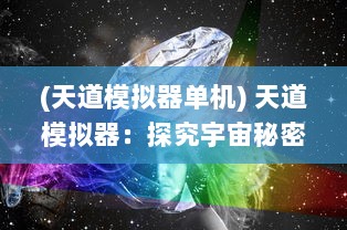 (天道模拟器单机) 天道模拟器：探究宇宙秘密与未知力量的重塑现实技术