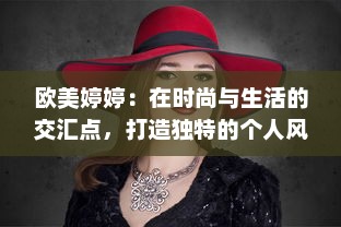 欧美婷婷：在时尚与生活的交汇点，打造独特的个人风格