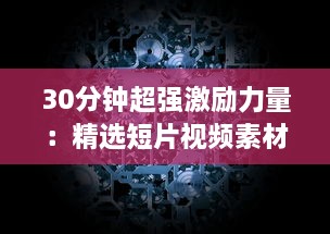 30分钟超强激励力量：精选短片视频素材集，为你的生活带来无限动力 v7.1.2下载