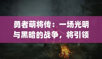 勇者萌将传：一场光明与黑暗的战争，将引领萌系英雄们光荣的冒险之旅