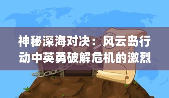 神秘深海对决：风云岛行动中英勇破解危机的激烈冒险