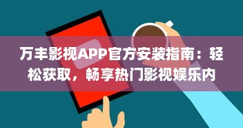 万丰影视APP官方安装指南：轻松获取，畅享热门影视娱乐内容 详细教程