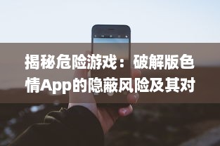 揭秘危险游戏：破解版色情App的隐蔽风险及其对个人信息安全的冲击 v7.5.3下载