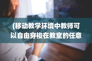 (移动教学环境中教师可以自由穿梭在教室的任意角落) 探索移动教室的实施及其对促进现代远程教育发展的重要影响