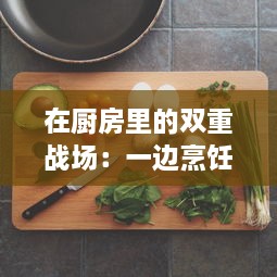 在厨房里的双重战场：一边烹饪美食，一边与躁狂症状的内心斗争 v2.0.6下载