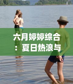 六月婷婷综合：夏日热浪与青春活力的完美结合，开启你的鲜活生活 v9.0.0下载