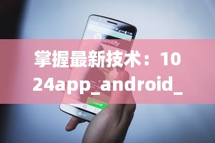 掌握最新技术：1024app_android_2.2.3.apk.1版本升级亮点全解析