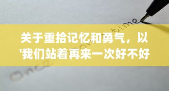 关于重拾记忆和勇气，以'我们站着再来一次好不好'为主题的深度探讨