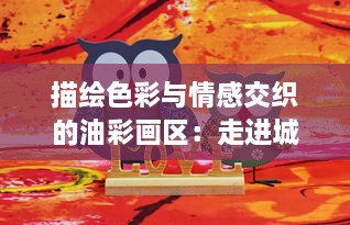 描绘色彩与情感交织的油彩画区：走进城市艺术的二次元精神家园