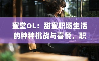 蜜堂OL：甜蜜职场生活的种种挑战与喜悦，职场女性如何找寻工作与生活的平衡点