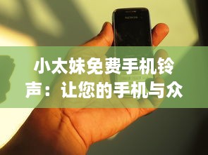 小太妹免费手机铃声：让您的手机与众不同 立即下载独特铃声，无需支付任何费用。