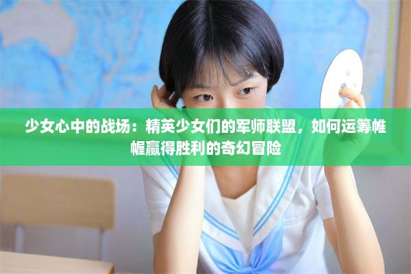 少女心中的战场：精英少女们的军师联盟，如何运筹帷幄赢得胜利的奇幻冒险