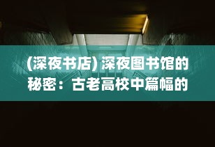 (深夜书店) 深夜图书馆的秘密：古老高校中篇幅的诡谈与谜团探寻