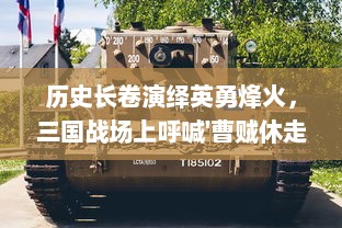 历史长卷演绎英勇烽火，三国战场上呼喊'曹贼休走'的勇士们的惊天动地史诗