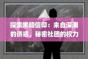 探索黑暗信仰：来自深渊的诱惑，秘密社团的权力游戏与不为人知的神秘仪式