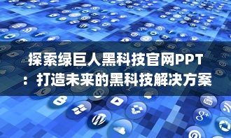 探索绿巨人黑科技官网PPT：打造未来的黑科技解决方案 v3.7.1下载