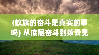 (蚁族的奋斗是真实的事吗) 从底层奋斗到拨云见日：揭秘蚁族的苦难旅程与壮丽崛起