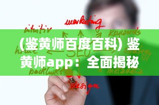 (鉴黄师百度百科) 鉴黄师app：全面揭秘互联网内容的审核与管理工作的重要性