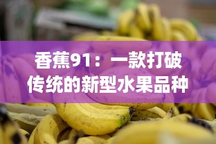 香蕉91：一款打破传统的新型水果品种，味道鲜美、营养丰富的热带水果风潮 v8.6.7下载