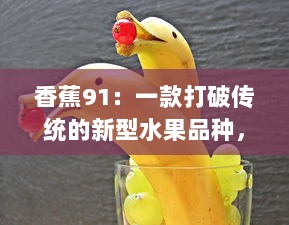 香蕉91：一款打破传统的新型水果品种，味道鲜美、营养丰富的热带水果风潮 v8.6.7下载